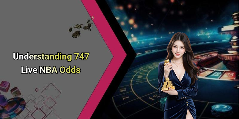 Understanding 747 Live NBA Odds