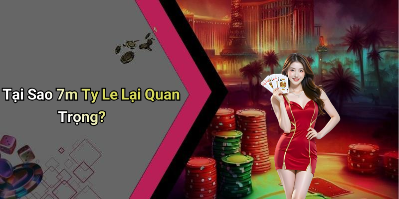 Tại Sao 7m Ty Le Lại Quan Trọng?