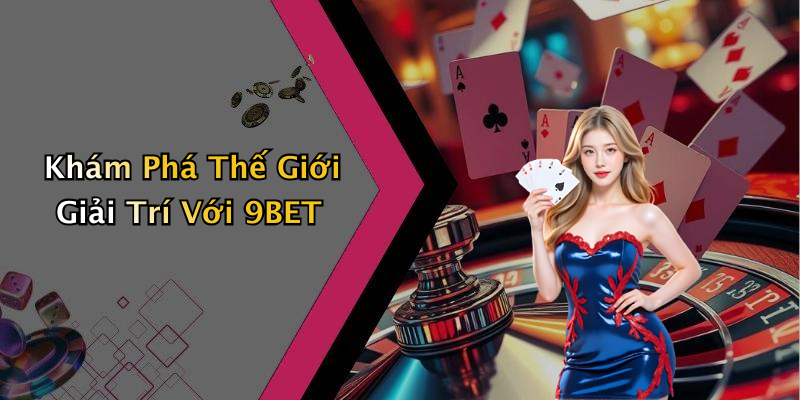 Khám Phá Thế Giới Giải Trí Với 9BET