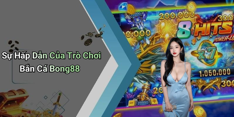 Sự Hấp Dẫn Của Trò Chơi Bắn Cá Bong88