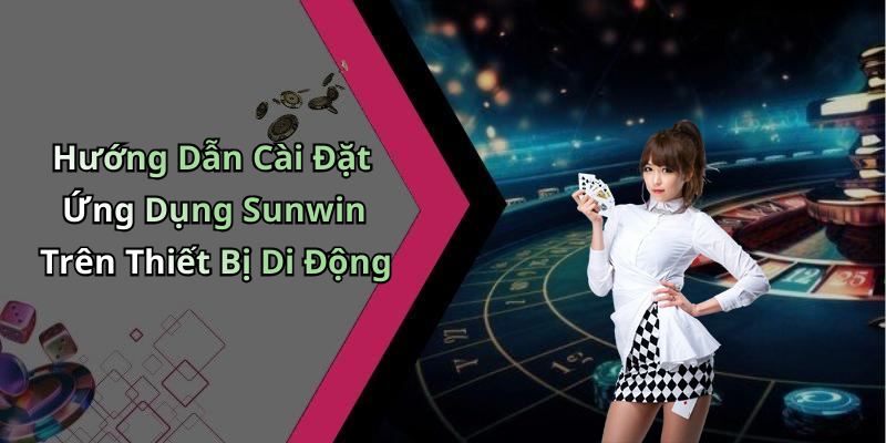 Hướng Dẫn Cài Đặt Ứng Dụng Sunwin Trên Thiết Bị Di Động