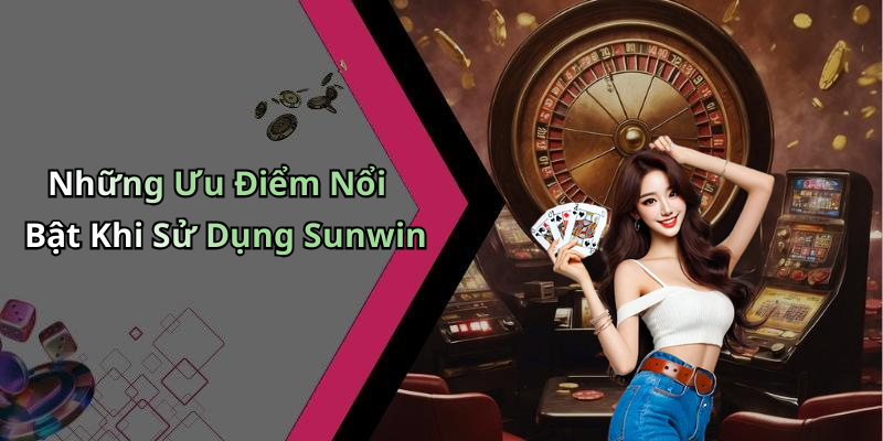 Những Ưu Điểm Nổi Bật Khi Sử Dụng Sunwin