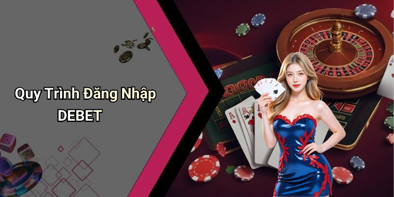 Quy Trình Đăng Nhập DEBET