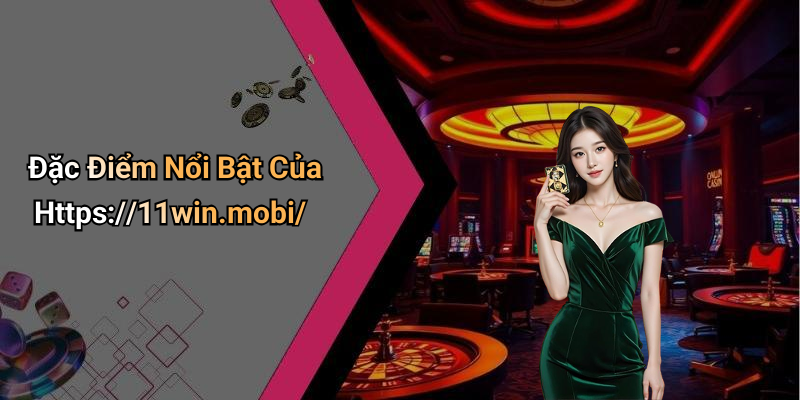 Đặc Điểm Nổi Bật Của Https://11win.mobi/