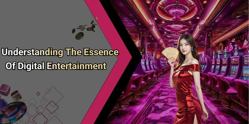 Understanding The Essence Of Digital Entertainment