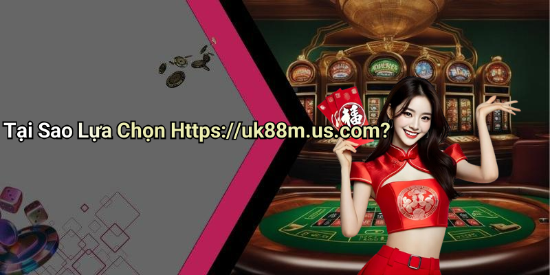 Tại Sao Lựa Chọn Https://uk88m.us.com?