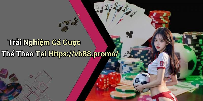 Trải Nghiệm Cá Cược Thể Thao Tại Https://vb88.promo/