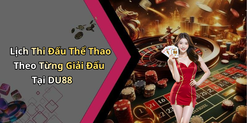Lịch Thi Đấu Thể Thao Theo Từng Giải Đấu Tại DU88