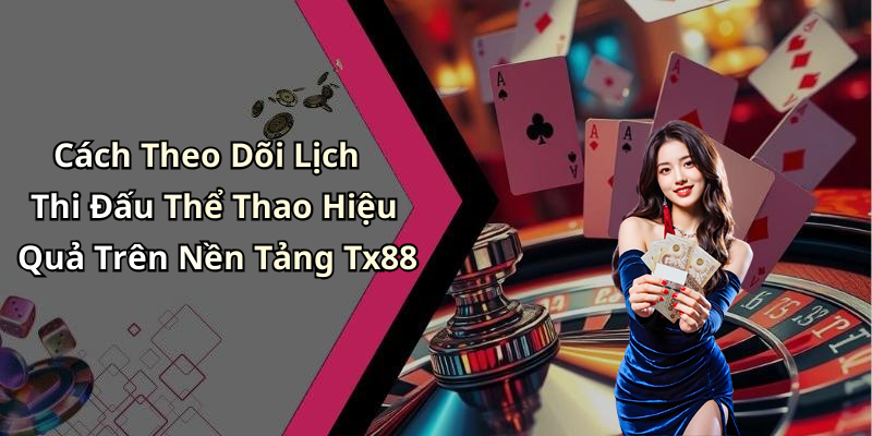 Cách Theo Dõi Lịch Thi Đấu Thể Thao Hiệu Quả Trên Nền Tảng Tx88