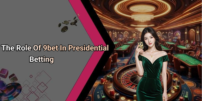 The Role Of 9bet In Presidential Betting