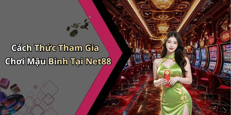 Cách Thức Tham Gia Chơi Mậu Binh Tại Net88