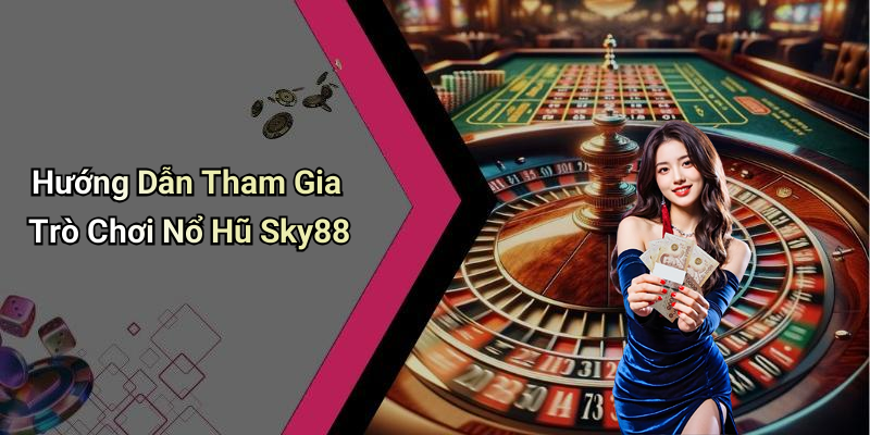 Hướng Dẫn Tham Gia Trò Chơi Nổ Hũ Sky88