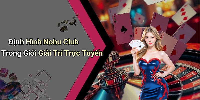 Định Hình Nohu Club Trong Giới Giải Trí Trực Tuyến
