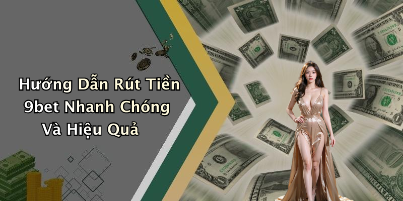 Hướng Dẫn Rút Tiền 9bet Nhanh Chóng Và Hiệu Quả