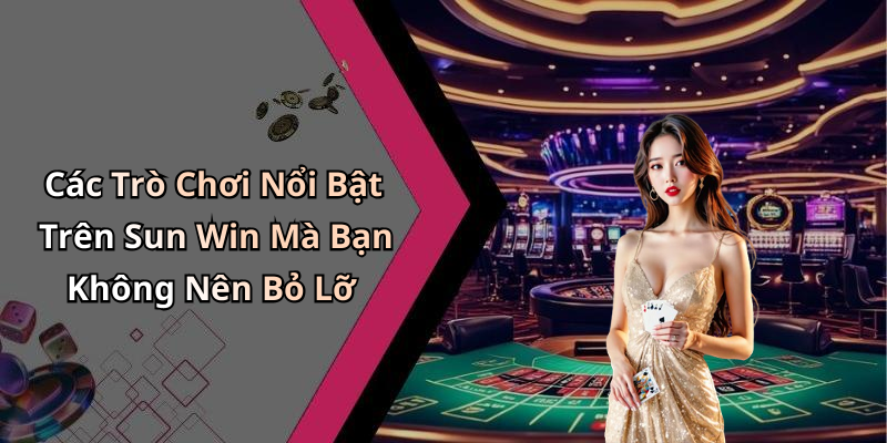 Các Trò Chơi Nổi Bật Trên Sun Win Mà Bạn Không Nên Bỏ Lỡ