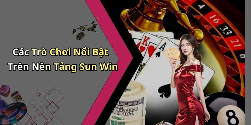 Các Trò Chơi Nổi Bật Trên Nền Tảng Sun Win