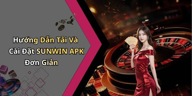 Hướng Dẫn Tải Và Cài Đặt SUNWIN APK Đơn Giản
