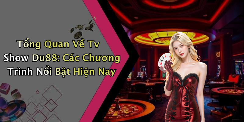 Tổng Quan Về Tv Show Du88: Các Chương Trình Nổi Bật Hiện Nay