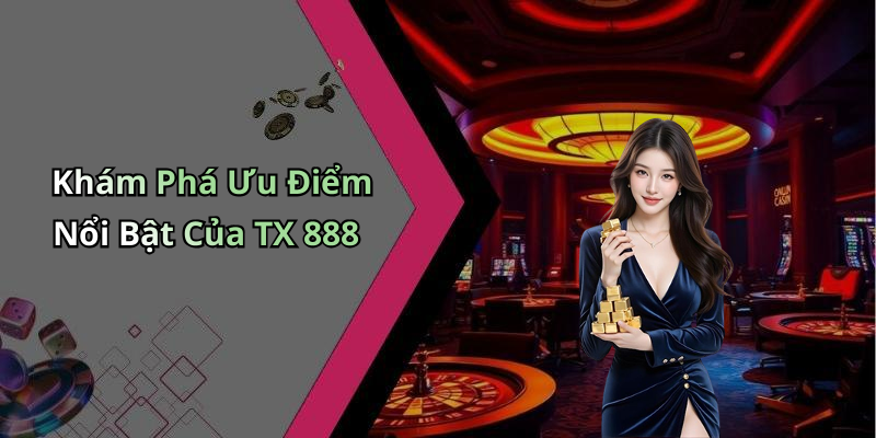 Khám Phá Ưu Điểm Nổi Bật Của TX 888