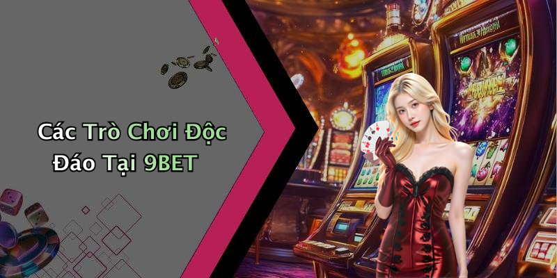 Các Trò Chơi Độc Đáo Tại 9BET