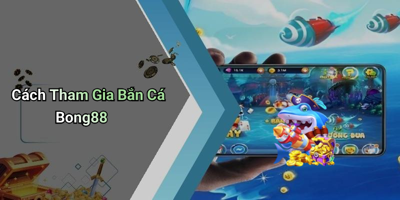 Cách Tham Gia Bắn Cá Bong88