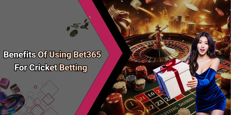 Benefits Of Using Bet365 For Cricket Betting