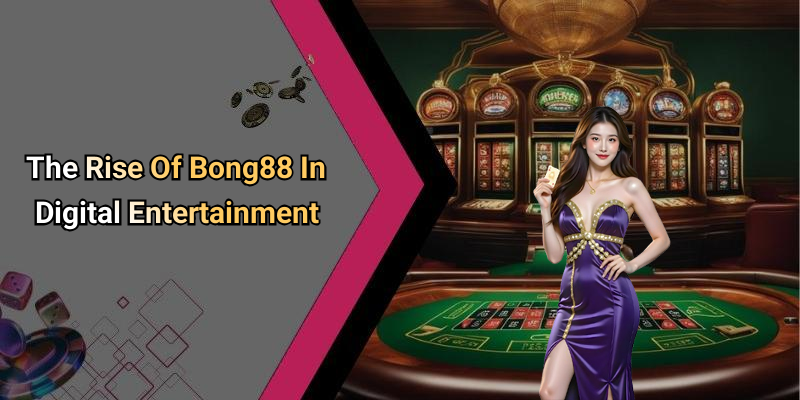 The Rise Of Bong88 In Digital Entertainment