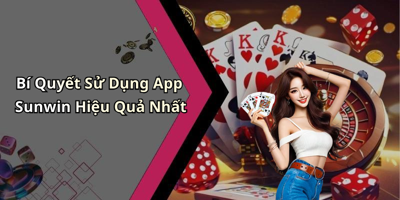 Bí Quyết Sử Dụng App Sunwin Hiệu Quả Nhất