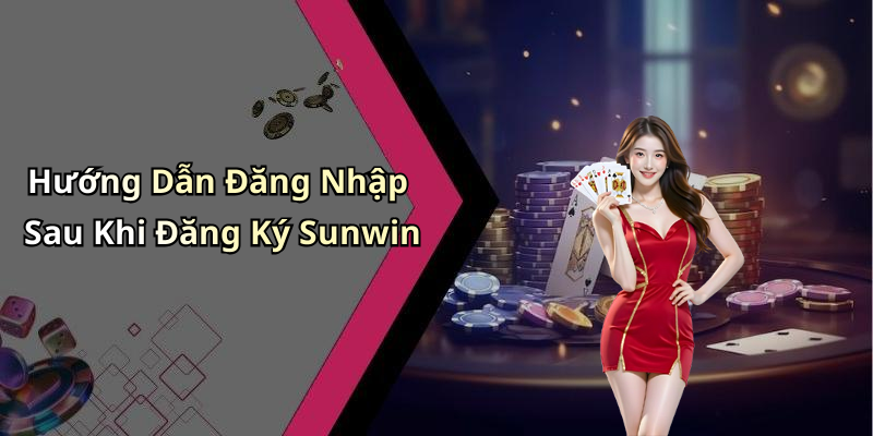 Hướng Dẫn Đăng Nhập Sau Khi Đăng Ký Sunwin