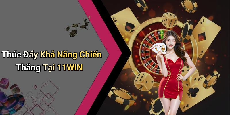 Thúc Đẩy Khả Năng Chiến Thắng Tại 11WIN