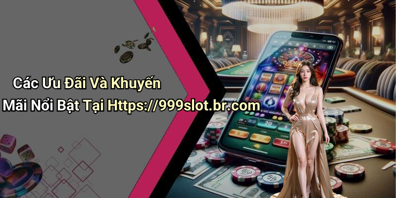 Các Ưu Đãi Và Khuyến Mãi Nổi Bật Tại Https://999slot.br.com
