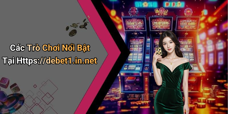 Các Trò Chơi Nổi Bật Tại Https://debet1.in.net