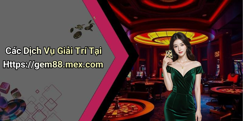 Các Dịch Vụ Giải Trí Tại Https://gem88.mex.com
