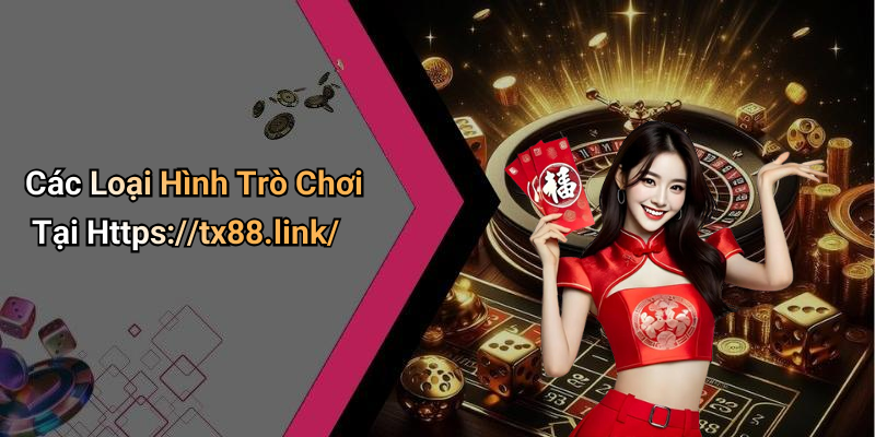 Các Loại Hình Trò Chơi Tại Https://tx88.link/
