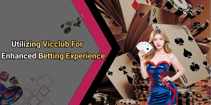 Utilizing Vicclub For Enhanced Betting Experience
