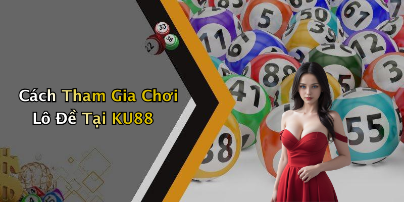 Cách Tham Gia Chơi Lô Đề Tại KU88
