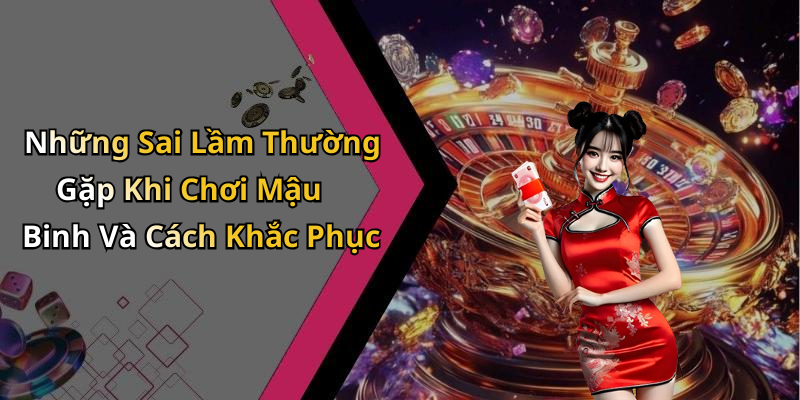 Những Sai Lầm Thường Gặp Khi Chơi Mậu Binh Và Cách Khắc Phục