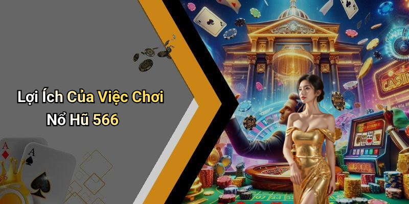 Lợi Ích Của Việc Chơi Nổ Hũ 566