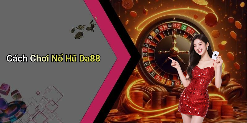 Cách Chơi Nổ Hũ Da88