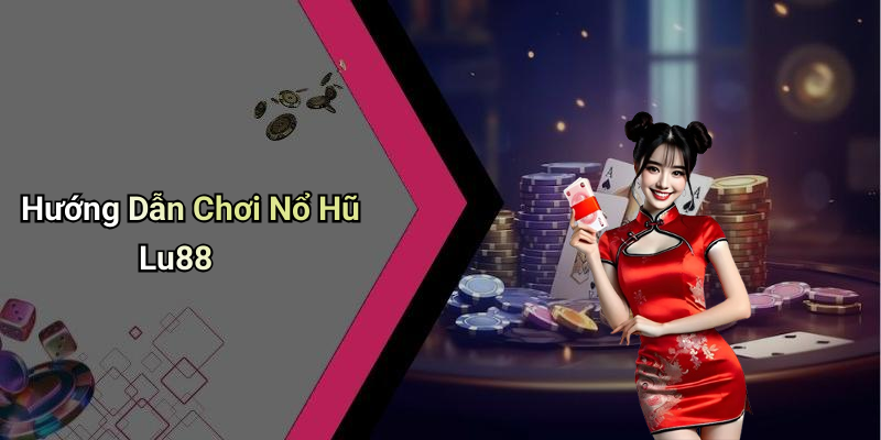 Hướng Dẫn Chơi Nổ Hũ Lu88