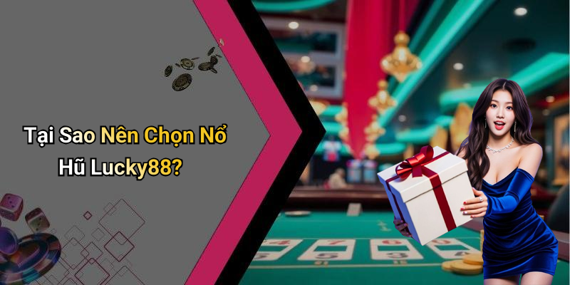 Tại Sao Nên Chọn Nổ Hũ Lucky88?