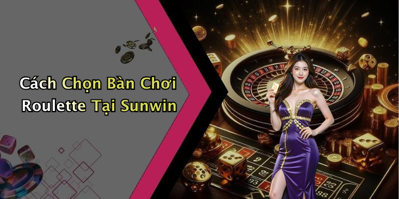 Cách Chọn Bàn Chơi Roulette Tại Sunwin