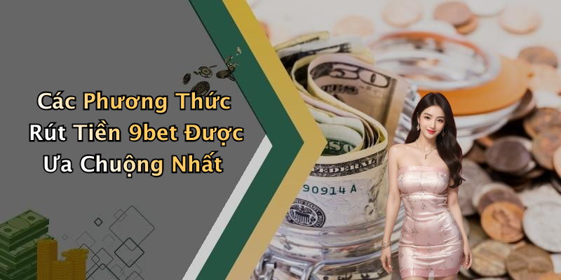 Các Phương Thức Rút Tiền 9bet Được Ưa Chuộng Nhất