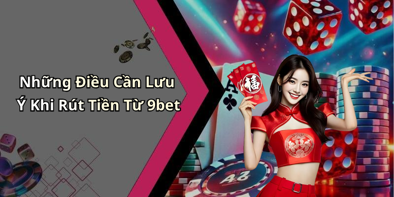 Những Điều Cần Lưu Ý Khi Rút Tiền Từ 9bet