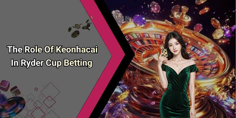 The Role Of Keonhacai In Ryder Cup Betting