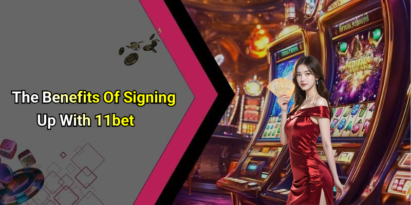The Benefits Of Signing Up With 11bet