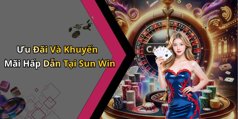 Ưu Đãi Và Khuyến Mãi Hấp Dẫn Tại Sun Win
