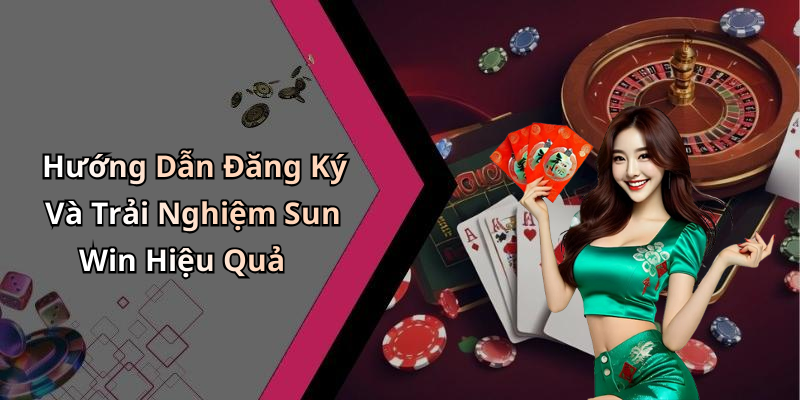 Hướng Dẫn Đăng Ký Và Trải Nghiệm Sun Win Hiệu Quả