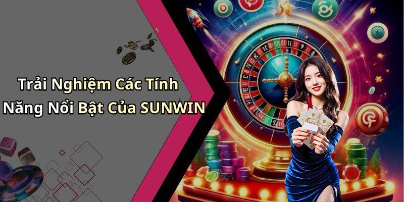 Trải Nghiệm Các Tính Năng Nổi Bật Của SUNWIN