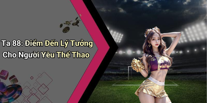Ta 88: Điểm Đến Lý Tưởng Cho Người Yêu Thể Thao